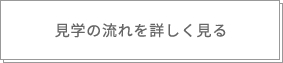 見学の流れを詳しく見る