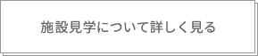 施設見学について詳しく見る