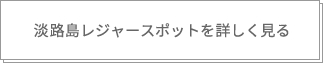 淡路島レジャースポットを詳しく見る